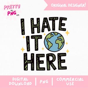 May include: A digital design featuring the phrase "I HATE IT HERE" in black, edged with green, and a blue and green Earth graphic. The design includes the text "PRETTY in PNG co." and "ORIGINAL DESIGNER!" on a white background.