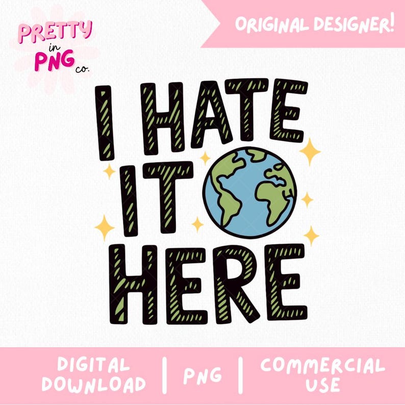 May include: A digital design featuring the phrase "I HATE IT HERE" in black, edged with green, and a blue and green Earth graphic. The design includes the text "PRETTY in PNG co." and "ORIGINAL DESIGNER!" on a white background.