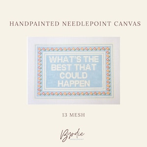 May include: A handpainted needlepoint canvas with 13 mesh, featuring the text WHAT'S THE BEST THAT COULD HAPPEN in white letters on a light blue background, surrounded by a decorative border of small orange and green floral motifs.