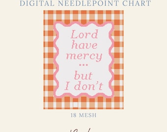 May include: A digital needlepoint chart featuring an orange and white gingham background. A central white rectangular frame with a pink scalloped border contains the text: Lord have mercy... but I don't. The design is labeled 18 mesh and Byrdie Needlepoint.