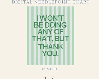 May include: A digital needlepoint chart featuring a grid pattern with vertical light green and white stripes. The text I WON'T BE DOING ANY OF THAT, BUT THANK YOU. is displayed in dark green block letters. The design is labeled 13 MESH.