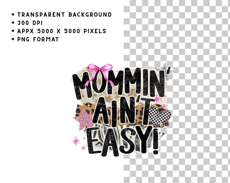 May include: A digital design with the text "MOMMIN' AIN'T EASY!" in black, with a pink bow, star, and heart accents. The background features animal print patterns and a transparent background.