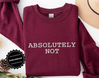 Embroidered Absolutely Not Sweatshirt Funny Quote Shirt Sarcastic Shirt Funny Gift Statement Shirt Mom Shirt Funny Trendy Shirt Genx Mom