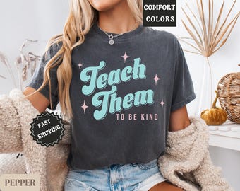 Teach Them to Be Kind Shirt, Be Kind Teacher Tee, Inspirational Teacher T-Shirt, Kindness Matters Shirt, Comfort Colors, Teacher Gift