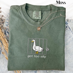 Comfort Colors Embroidered Shirt Silly Goose Shirt Got too silly T-Shirt Embroidered Goose Crewneck Shirt Silly Goose Shirt Funny Shirt Gift