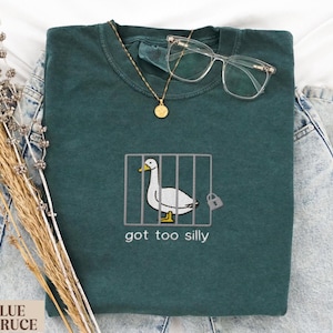 Comfort Colors Embroidered Shirt Silly Goose Shirt Got too silly T-Shirt Embroidered Goose Crewneck Shirt Silly Goose Shirt Funny Shirt Gift