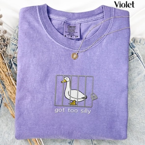 Comfort Colors Embroidered Shirt Silly Goose Shirt Got too silly T-Shirt Embroidered Goose Crewneck Shirt Silly Goose Shirt Funny Shirt Gift