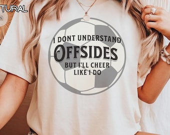 Soccer Fan T-Shirt, I Don't Understand Offsides but I'll Cheer Like I Do, Sports Tee, Soccer Mom Shirt, Funny Futbol Top, Parent Support Kid