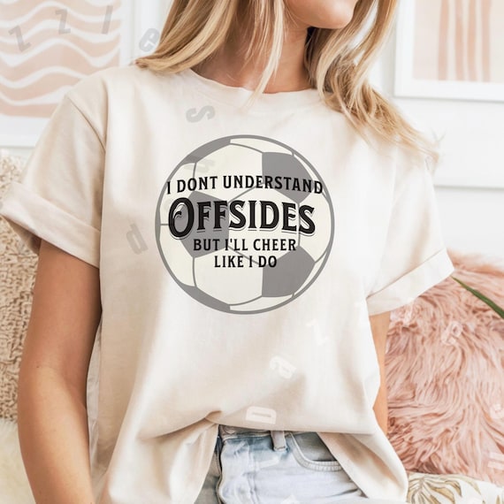 Soccer Fan T-Shirt, I Don't Understand Offsides but I'll Cheer Like I Do, Sports Tee, Soccer Mom Shirt, Funny Futbol Top, Parent Support Kid