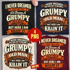 Könnte beinhalten: Vier T-Shirts in Schwarz, Marine, Creme und Burgunderrot, jeweils mit dem Text "I NEVER DREAMED THAT ONE DAY I'D BECOME A GRUMPY OLD MAN BUT HERE I AM KILLIN' IT" in einem Vintage-Design. Das Bild enthält auch den Text "4 PNG" und "300 DPI".