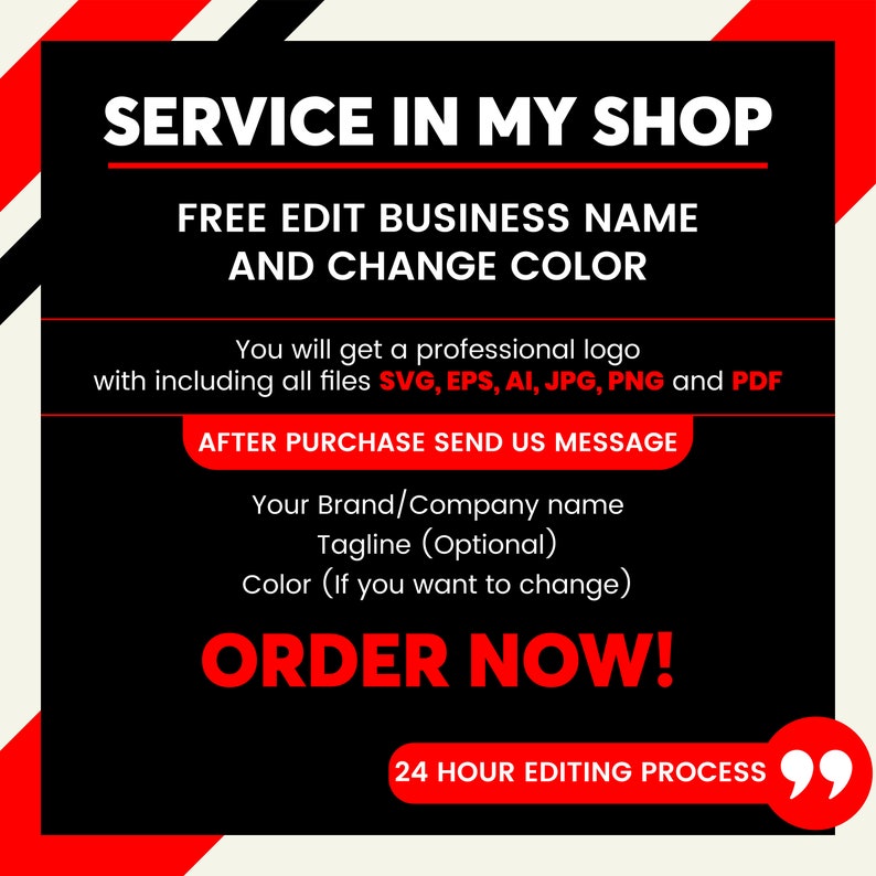 May include: Black and red graphic with white text that says "SERVICE IN MY SHOP", "FREE EDIT BUSINESS NAME AND CHANGE COLOR", "You will get a professional logo with including all files SVG, EPS, AI, JPG, PNG and PDF", "AFTER PURCHASE SEND US MESSAGE", "Your Brand/Company name Tagline (Optional) Color (If you want to change)", "ORDER NOW!" and "24 HOUR EDITING PROCESS".