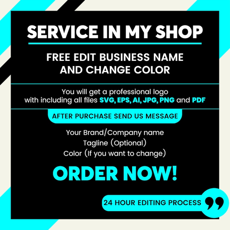 May include: Black and cyan graphic with the text "SERVICE IN MY SHOP", "FREE EDIT BUSINESS NAME AND CHANGE COLOR", "You will get a professional logo with including all files SVG, EPS, AI, JPG, PNG and PDF", "AFTER PURCHASE SEND US MESSAGE", "Your Brand/Company name", "Tagline (Optional)", "Color (If you want to change)", "ORDER NOW!" and "24 HOUR EDITING PROCESS".