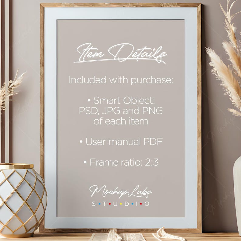 May include: A framed mockup template with a light brown wood frame and a light gray background. The text "Item Details" is written in white cursive script. The text "Included with purchase" is written in white sans-serif font. The text "Smart Object: PSD, JPG and PNG of each item" is written in white sans-serif font. The text "User manual PDF" is written in white sans-serif font. The text "Frame ratio: 2:3" is written in white sans-serif font. The text "Mockup Labs STUDIO" is written in white sans-serif font.