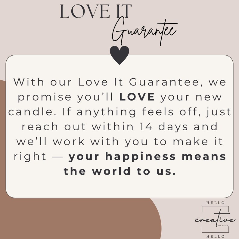 May include: A graphic with the text "LOVE IT Guarantee" and a heart icon. The text promises satisfaction with a candle purchase, offering support within 14 days if anything is not right. The bottom right corner has the text "HELLO creative design".