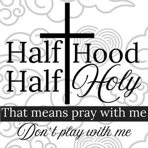 May include: A black cross graphic with the words "Half Hood Half Holy" in a bold font. Below, the text reads "That means pray with me, Don't play with me" on a white background with a cloud pattern.