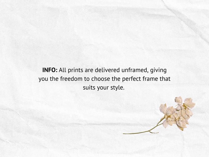 May include: Text on a white textured background that reads "INFO: All prints are delivered unframed, giving you the freedom to choose the perfect frame that suits your style."