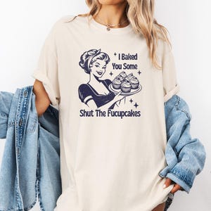 Comfort Color I Baked You Some Shut The Fucupcakes Shirt, Sarcastic Shirt, Funny Shirt, Gift for Her, Gifts for Women, Best Friend Gift