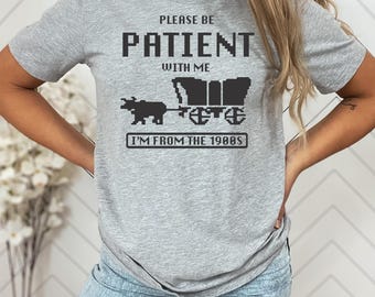 Please Be Patient With Me I'm From The 1900s Shirt, Funny Tshirt, Gaming Shirt, 90s Country Shirt, Meme Shirt, Women's funny shirt, trendy