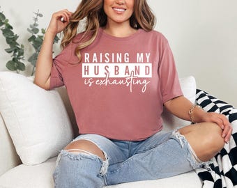 Raising My Husband Is Exhausting Shirt, Funny Wife Shirt, Sarcastic Wife T Shirt, Funny Saying Shirt Funny Wife Gift Shirts, Gift For Wife