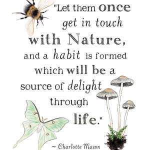 May include: A watercolor illustration of a bumblebee, a green moth, and mushrooms with the quote "Let them once get in touch with Nature, and a habit is formed which will be a source of delight through life." - Charlotte Mason.