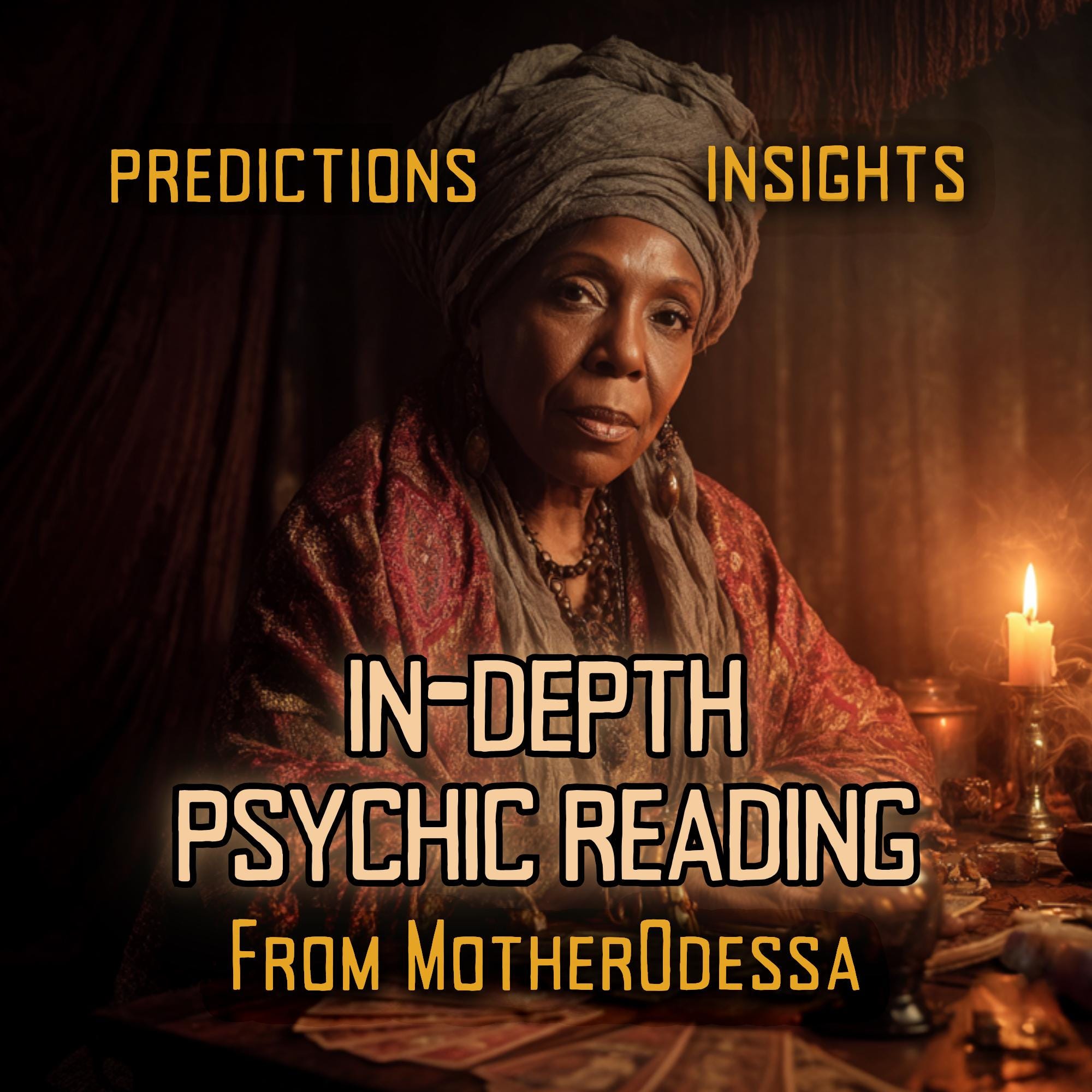 In-Depth Psychic Reading Psychic Reading Offering Predictions and Insights By MotherOdessa In-Depth Psychic Reading In Depth Reading