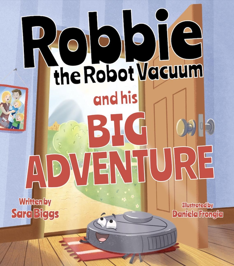 May include: A children's book cover featuring a cartoon robot vacuum named Robbie. The title reads "Robbie the Robot Vacuum and his BIG ADVENTURE." The illustration shows Robbie on a red rug, with an open door leading to a green landscape. Written by Sara Biggs, illustrated by Daniela Frongia.