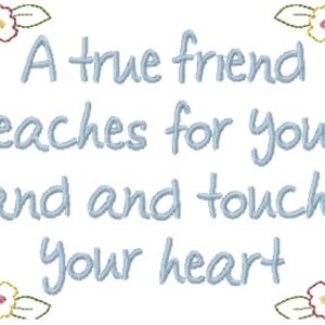 May include: A blue embroidered quote on a white background with floral accents. The quote reads "A true friend reaches for your hand and touches your heart."