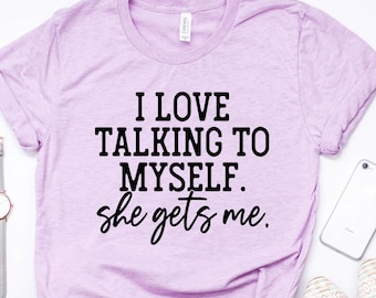 I Love Talking to Myself She Gets Me, Shirts With Sayings, Funny Quotes For Women, Funny Gifts for Her, Best Friend Shirt, Funny T-shirt