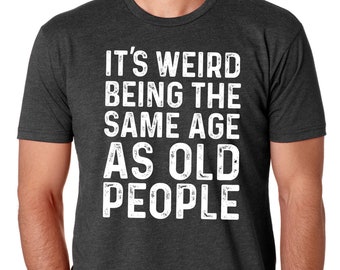 Funny Shirt Men, Father's Day gift, It's Weird Being The Same Age as Old People, Funny Shirt Men, Husband Tshirt, Funny Old People shirt