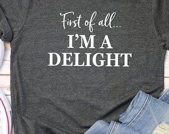 First of All I'm a Delight Shirt, Funny Women's Shirt, Funny Teacher shirt, Sarcastic Shirt, Shirts for women, Sarcasm shirt, trendy shirts