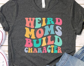 Weird Moms Build Character Shirt, Mom shirt, Groovy Mama shirt, Funny Mother's Day Gift, Gift for Wife, Funny Mom Shirt, Gifts for Women