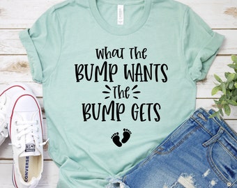 What The Bump Wants The Bump Gets, Maternity shirt, Mom to be Gift, Pregnancy Tee, Mothers day Gifts