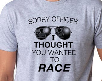 Sorry Officer I Thought you wanted to race Shirt Funny Father's Day TShirt Gift Idea Christmas Gifts Mens T shirt dad Birthday Gift Unisex