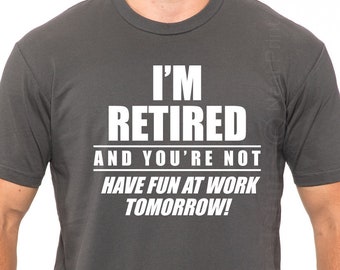 I'm Retied and you're not Have fun at work tomorrow Mens T-shirt, Funny Husband gift, Fathers Day, Grandpa Shirt, Papa Shirt, Retired Shirt