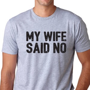 My Wife Said No Shirt Valentine's Day Gift Mens T shirt Wedding Gift Husband Gift Funny Groom shirt Anniversary gift Fathers Day Birthday