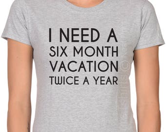 I need a six Month Vacation twice a year Womens T Shirt, Christmas Gift for sister, Gift for mom, Birthday Gift, Funny Mens Shirt, Dad Gift