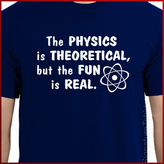 The Physics Is Theoretical But The Fun Is Real - Funny Nerd The Physics Is Theoretical But The Fun Is Real - Funny Nerd