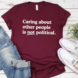 Caring about people is not political, Protest Shirt, Social Worker Shirt, Human Rights Shirt, Teacher Gift, Political Activism Shirts Maroon/ White