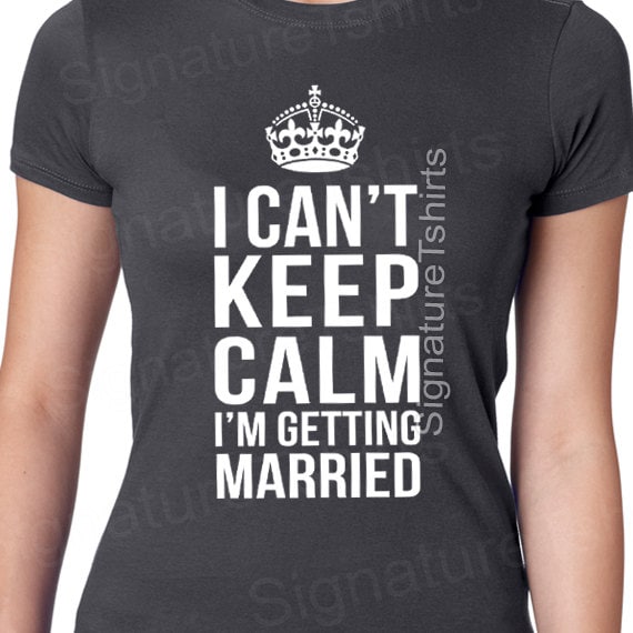 I Can't Keep Calm I'm Getting Married Bride's Shirt I Can't Keep Calm I'm Getting Married Bride's Shirt