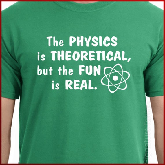 The Physics Is Theoretical But The Fun Is Real - Funny Nerd The Physics Is Theoretical But The Fun Is Real - Funny Nerd