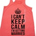 Wedding Gifts, Bride Tank, I Cant Keep Calm Im Getting Married Flowy ...