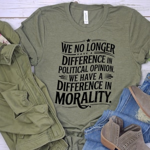 May include: A green t-shirt with a black graphic that reads "We no longer have a difference in political opinion. We have a difference in morality."
