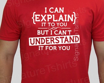 funny geek tshirt I can explain to you but can't understand it for you t-shirt Christmas gift mens funny teen tee shirt womens t shirt