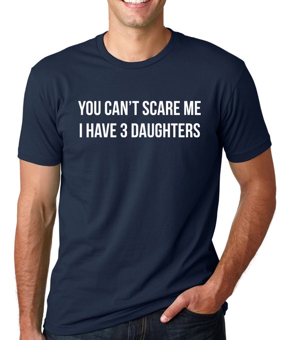 You Can't Scare Me I Have 3 Daughters Mens T-Shirt Dad | Etsy