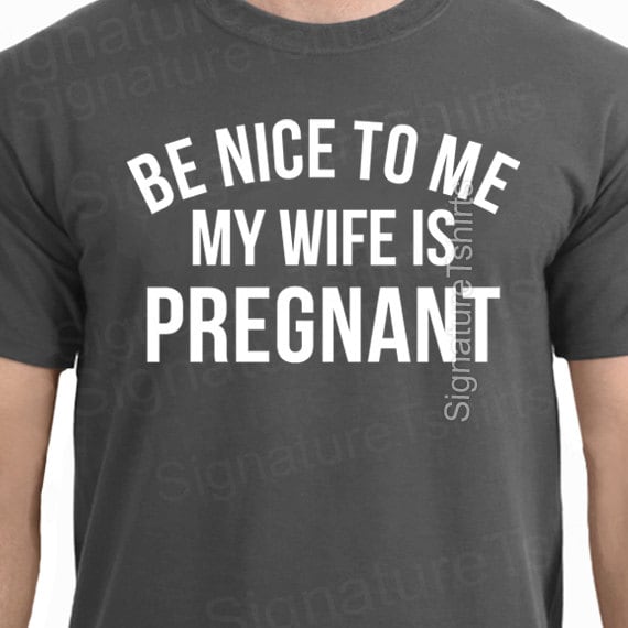 Funny Be Nice To Me My Wife Is Pregnant T-Shirt Funny Be Nice To Me My Wife Is Pregnant T-Shirt
