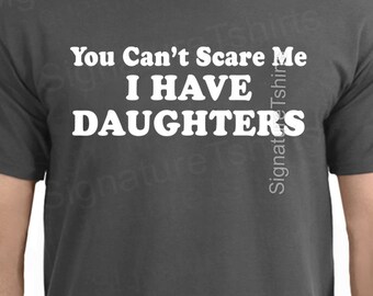 You Can't Scare Me I have Daughters - Mens T-Shirt Dad Shirt Best Dad Gifts for Dad Shirt for Dad Grey DAUGHTERS shirt Fathers Day Gift