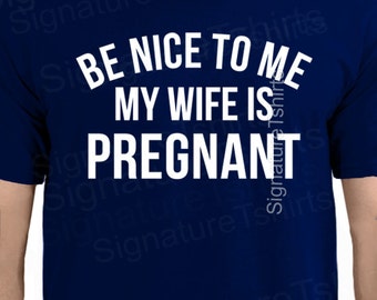 Pregnancy Gift -Be Nice to Me My Wife is Pregnant - funny Tshirt - Mens Soft T shirt - Dad Shirts - New Dad - Dad to be gift - Baby Shower