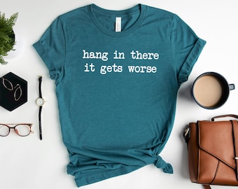 Hang In There It Gets Worse Shirt, Funny Sarcastic Shirt, Mental Health Humor Tee, Women's Shirt, Trendy Gift for Her, Anxiety Shirt