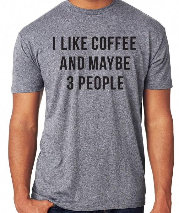 I LIKE COFFEE And Maybe 3 People T Shirt For Funny Caffeine I LIKE COFFEE And Maybe 3 People T Shirt For Funny Caffeine