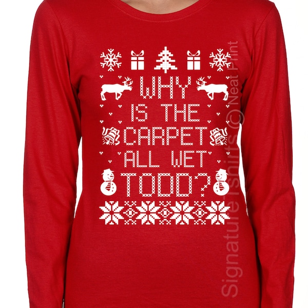 Why Is The Carpet All Wet Todd Long Sleeve Unisex  Ladies Shirt Funny T shirt Holiday present tee Xmas party shirt Wife Gift Christmas Gift